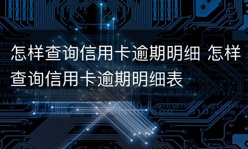 怎样查询信用卡逾期明细 怎样查询信用卡逾期明细表