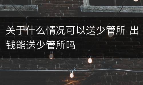 关于什么情况可以送少管所 出钱能送少管所吗