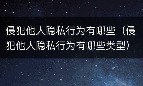 侵犯他人隐私行为有哪些（侵犯他人隐私行为有哪些类型）