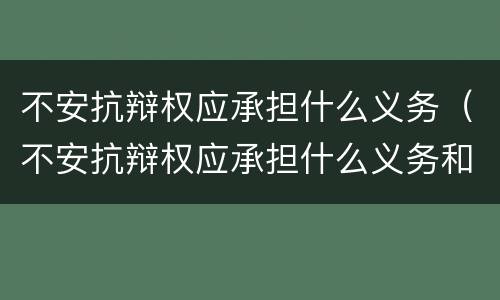 不安抗辩权应承担什么义务（不安抗辩权应承担什么义务和责任）