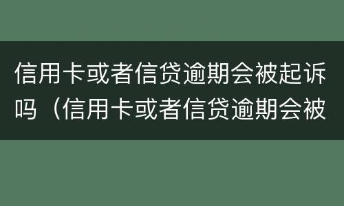 信用卡或者信贷逾期会被起诉吗（信用卡或者信贷逾期会被起诉吗知乎）