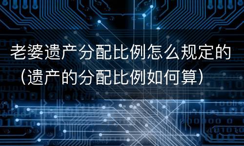 老婆遗产分配比例怎么规定的（遗产的分配比例如何算）