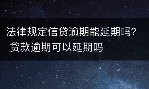 法律规定信贷逾期能延期吗？ 贷款逾期可以延期吗