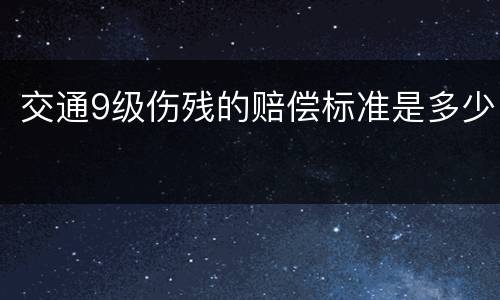 交通9级伤残的赔偿标准是多少