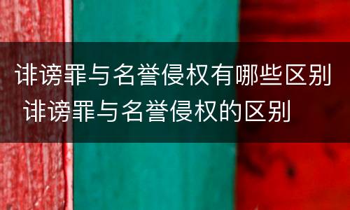 诽谤罪与名誉侵权有哪些区别 诽谤罪与名誉侵权的区别