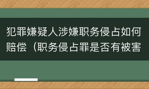 犯罪嫌疑人涉嫌职务侵占如何赔偿（职务侵占罪是否有被害人）