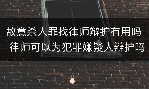 故意杀人罪找律师辩护有用吗 律师可以为犯罪嫌疑人辩护吗