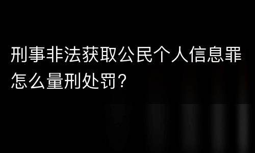 刑事非法获取公民个人信息罪怎么量刑处罚?