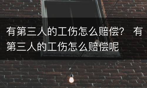 有第三人的工伤怎么赔偿？ 有第三人的工伤怎么赔偿呢