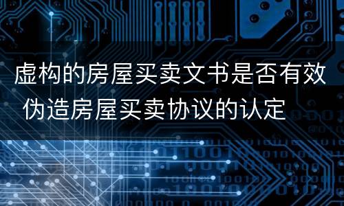 虚构的房屋买卖文书是否有效 伪造房屋买卖协议的认定
