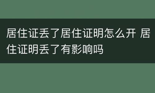 居住证丢了居住证明怎么开 居住证明丢了有影响吗