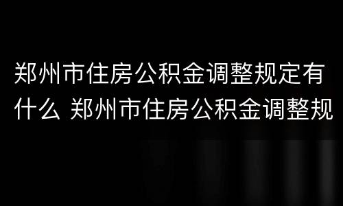 郑州市住房公积金调整规定有什么 郑州市住房公积金调整规定有什么要求