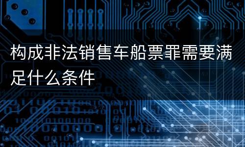 构成非法销售车船票罪需要满足什么条件