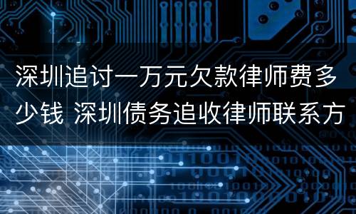 深圳追讨一万元欠款律师费多少钱 深圳债务追收律师联系方式如何