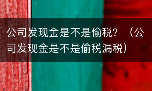 公司发现金是不是偷税？（公司发现金是不是偷税漏税）