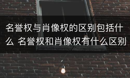 名誉权与肖像权的区别包括什么 名誉权和肖像权有什么区别