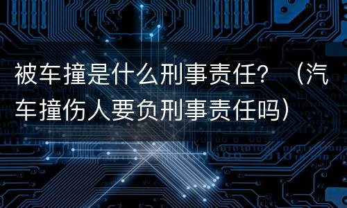 被车撞是什么刑事责任？（汽车撞伤人要负刑事责任吗）