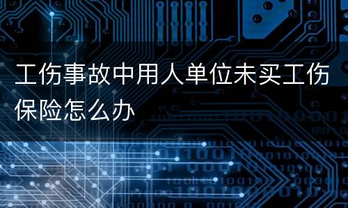 工伤事故中用人单位未买工伤保险怎么办