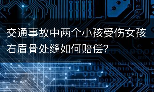 交通事故中两个小孩受伤女孩右眉骨处缝如何赔偿？