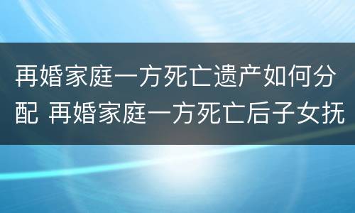 再婚家庭一方死亡遗产如何分配 再婚家庭一方死亡后子女抚养