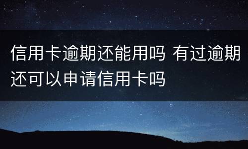 信用卡逾期还能用吗 有过逾期还可以申请信用卡吗
