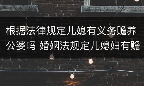 根据法律规定儿媳有义务赡养公婆吗 婚姻法规定儿媳妇有赡养婆婆公公的义务吗