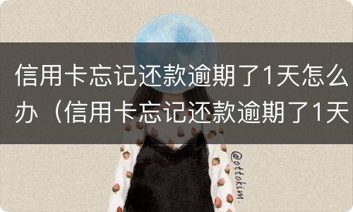 信用卡忘记还款逾期了1天怎么办（信用卡忘记还款逾期了1天怎么办啊）
