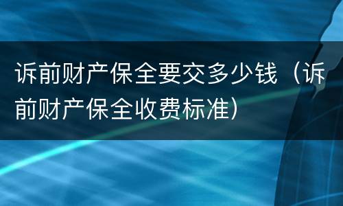 诉前财产保全要交多少钱（诉前财产保全收费标准）