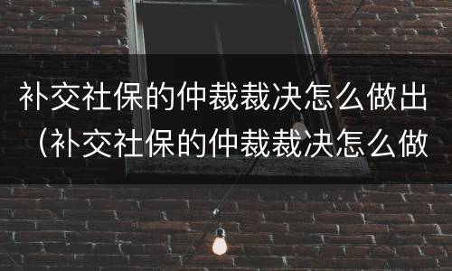 补交社保的仲裁裁决怎么做出（补交社保的仲裁裁决怎么做出的）