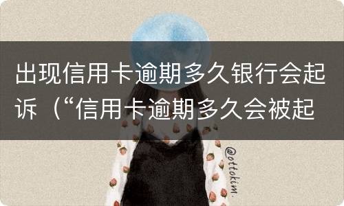 出现信用卡逾期多久银行会起诉（“信用卡逾期多久会被起诉”）
