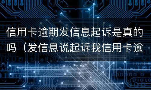 信用卡逾期发信息起诉是真的吗（发信息说起诉我信用卡逾期是真的还是催收）