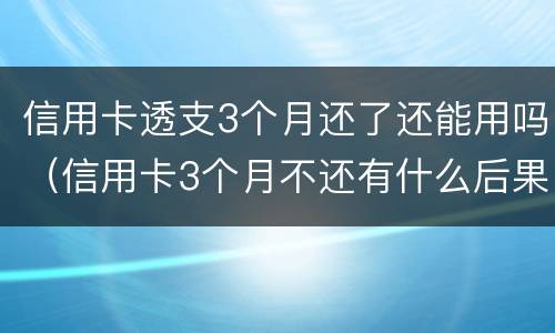 信用卡透支3个月还了还能用吗（信用卡3个月不还有什么后果）