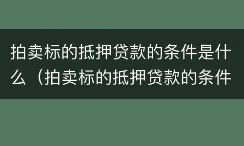 拍卖标的抵押贷款的条件是什么（拍卖标的抵押贷款的条件是什么意思）