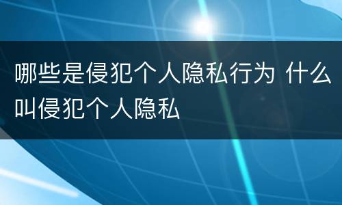 哪些是侵犯个人隐私行为 什么叫侵犯个人隐私