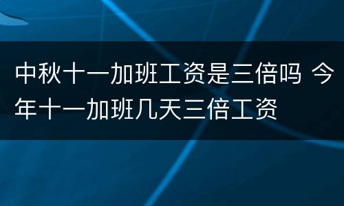 中秋十一加班工资是三倍吗 今年十一加班几天三倍工资