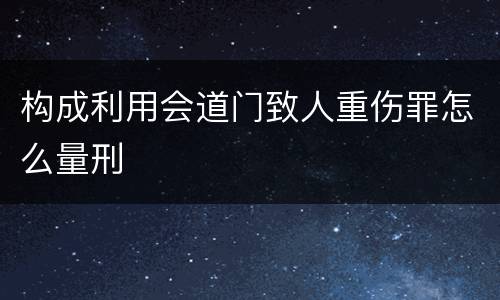 构成利用会道门致人重伤罪怎么量刑