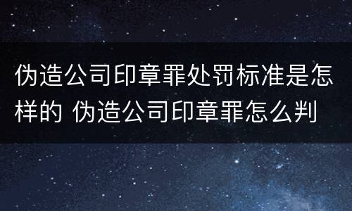 伪造公司印章罪处罚标准是怎样的 伪造公司印章罪怎么判