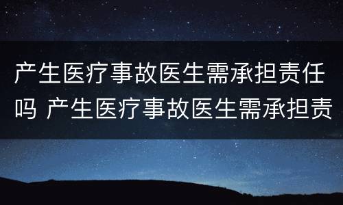 产生医疗事故医生需承担责任吗 产生医疗事故医生需承担责任吗对吗
