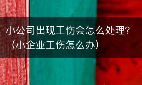 小公司出现工伤会怎么处理？（小企业工伤怎么办）