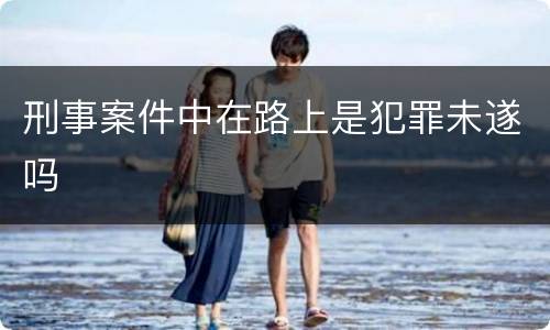 刑事案件中在路上是犯罪未遂吗