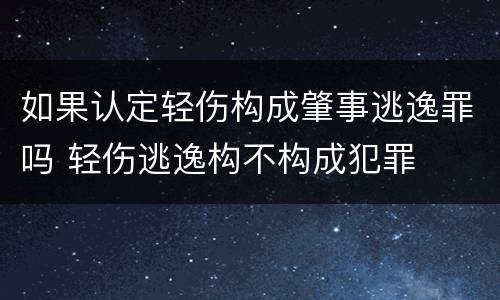 如果认定轻伤构成肇事逃逸罪吗 轻伤逃逸构不构成犯罪