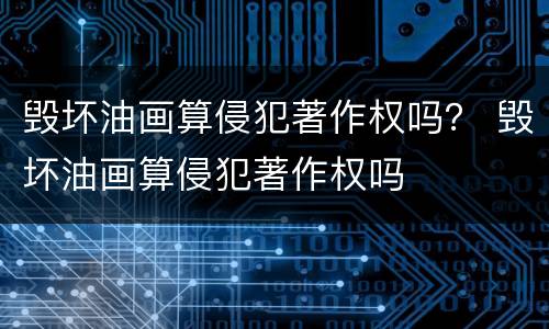 毁坏油画算侵犯著作权吗？ 毁坏油画算侵犯著作权吗