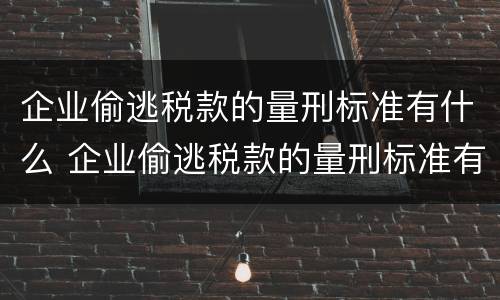 企业偷逃税款的量刑标准有什么 企业偷逃税款的量刑标准有什么要求