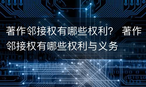 著作邻接权有哪些权利？ 著作邻接权有哪些权利与义务