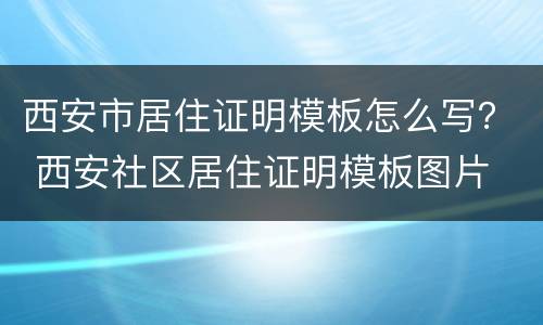 西安市居住证明模板怎么写？ 西安社区居住证明模板图片