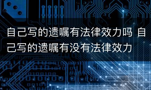 自己写的遗嘱有法律效力吗 自己写的遗嘱有没有法律效力
