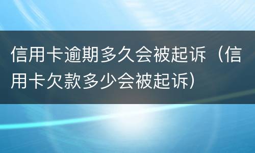 信用卡逾期多久会被起诉（信用卡欠款多少会被起诉）