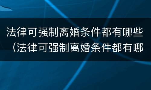 法律可强制离婚条件都有哪些（法律可强制离婚条件都有哪些内容）