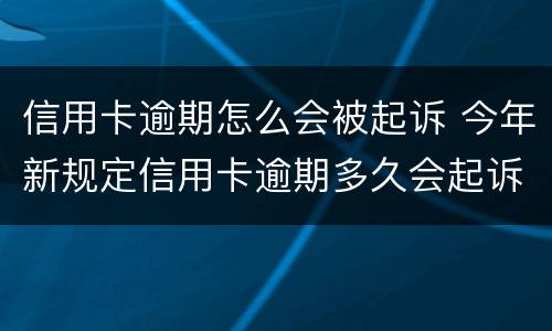 信用卡逾期怎么会被起诉 今年新规定信用卡逾期多久会起诉