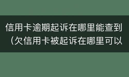 信用卡逾期起诉在哪里能查到（欠信用卡被起诉在哪里可以查到）